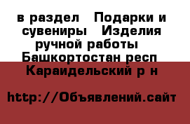  в раздел : Подарки и сувениры » Изделия ручной работы . Башкортостан респ.,Караидельский р-н